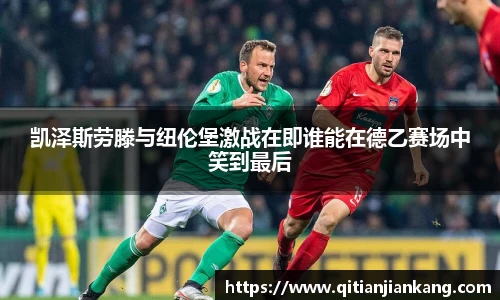 凯泽斯劳滕与纽伦堡激战在即谁能在德乙赛场中笑到最后