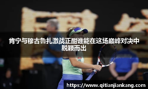 肯宁与穆古鲁扎激战正酣谁能在这场巅峰对决中脱颖而出