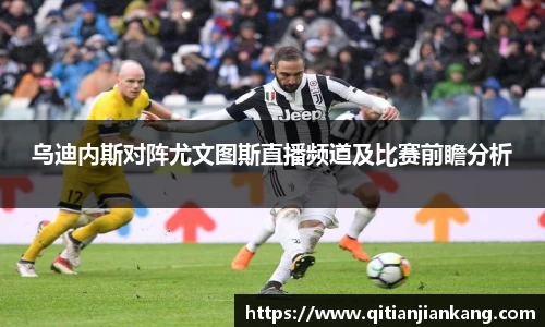 乌迪内斯对阵尤文图斯直播频道及比赛前瞻分析